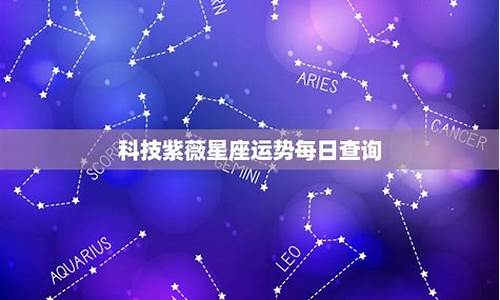 科技紫微星座运势查询_科技紫微星座运势每