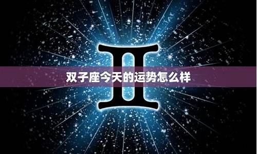 双子座今天星座运势_双子座今天星座运势查