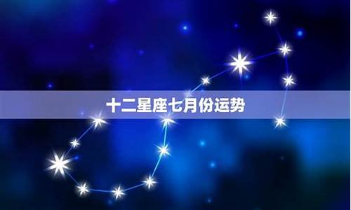 十二星座七月_十二星座七月份运势2024年