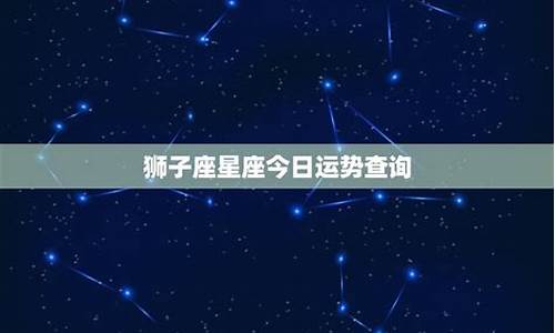 狮子星座运势查询_2021狮子座星座运势大解析