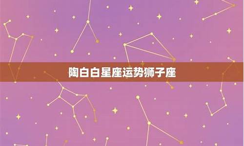 陶白白十月运势_陶白白最新10月星座运势