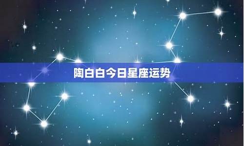 今日星座运势查询陶白白最新_今日星座运事